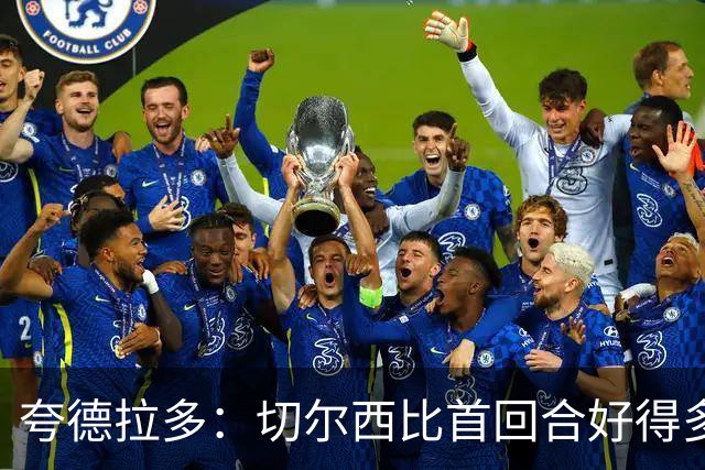 夸德拉多：切尔西比首回合好得多 我们要吸取教训